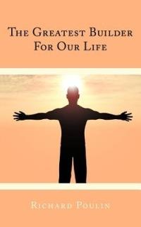The Greatest Builder For Our Life - Richard Poulin - cover