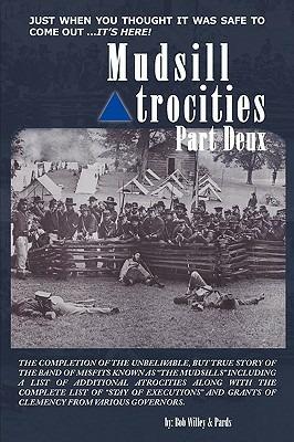 Mudsill Atrocities Part Deux: The Completion of the Unbelivable, But True Story of the Band of Misfits Known as "The Mudsills" Including a List of Additional Atrocities Along with the Complete List of "Stay of Executions" and Grants of Clemency from Vari - Bob Willey & Pards - cover