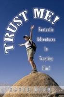 Trust Me!: Fantastic Adventures In Trusting Him!