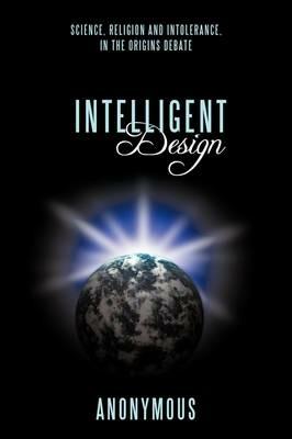 Intelligent Design: Science, Religion and Intolerance, In the Origins Debate - Anonymous - cover