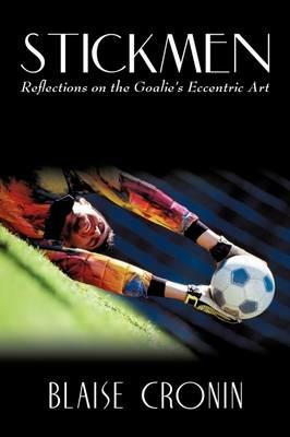 Stickmen: Reflections on the Goalie's Eccentric Art - Blaise Cronin - cover