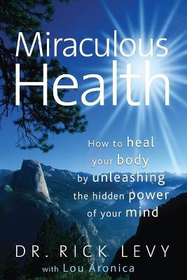 Miraculous Health: How to Heal Your Body by Unleashing the Hidden POW - Rick Levy,Lou Aronica - cover