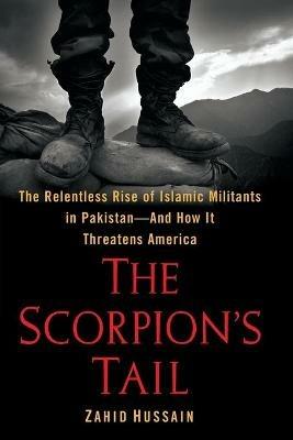 The Scorpion's Tail: The Relentless Rise of Islamic Militants in Pakistan-And How It Threatens America - Zahid Hussain - cover