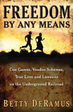 Freedom By Any Means: Con Games, Voodoo Schemes, True Love and Lawsuits on the Underground Railroad