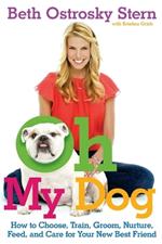 Oh My Dog: How to Choose, Train, Groom, Nurture, Feed, and Care for Your New Best Friend