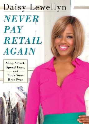 Never Pay Retail Again: Shop Smart, Spend Less, and Look Your Best Ever - Daisy Lewellyn - cover