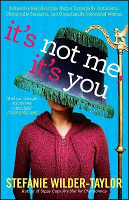 It's Not Me, It's You: Subjective Recollections from a Terminally Optomistic, Chronically Sarcastic and Occasionally Inebriated Woman - Stefanie Wilder-Taylor - cover