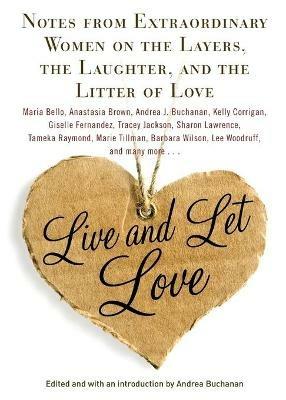Live and Let Love: Notes from Extraordinary Women on the Layers, the Laughter, and the Litter of Love - cover