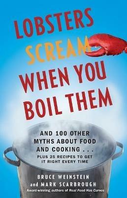 Lobsters Scream When You Boil Them: And 100 Other Myths About Food and Cooking . . . Plus 25 Recipes to Get It Right Every Time - Bruce Weinstein,Mark Scarbrough - cover