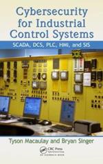 Cybersecurity for Industrial Control Systems: SCADA, DCS, PLC, HMI, and SIS