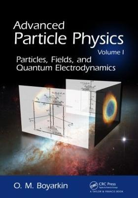 Advanced Particle Physics Volume I: Particles, Fields, and Quantum Electrodynamics - Oleg Boyarkin - cover