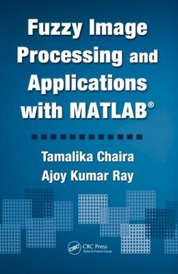 Fuzzy Image Processing and Applications with MATLAB - Tamalika Chaira,Ajoy Kumar Ray - cover
