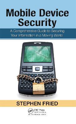 Mobile Device Security: A Comprehensive Guide to Securing Your Information in a Moving World - Stephen Fried - cover