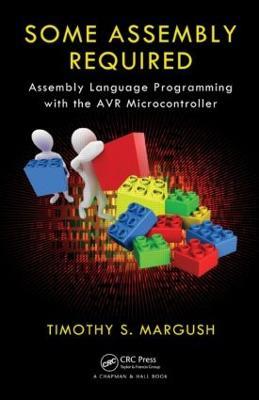 Some Assembly Required: Assembly Language Programming with the AVR Microcontroller - Timothy S Margush - cover