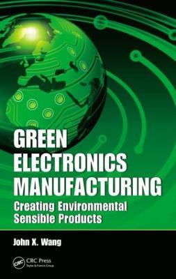 Green Electronics Manufacturing: Creating Environmental Sensible Products - John X. Wang - cover