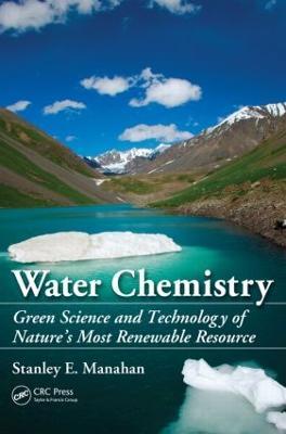 Water Chemistry: Green Science and Technology of Nature's Most Renewable Resource - Stanley E. Manahan - cover
