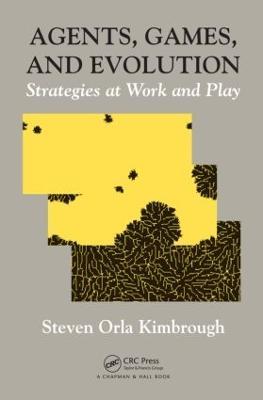 Agents, Games, and Evolution: Strategies at Work and Play - Steven Orla Kimbrough - cover