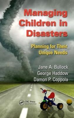 Managing Children in Disasters: Planning for Their Unique Needs - Jane A. Bullock,George Haddow,Damon P. Coppola - cover