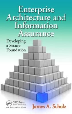 Enterprise Architecture and Information Assurance: Developing a Secure Foundation - James A. Scholz - cover