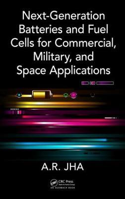 Next-Generation Batteries and Fuel Cells for Commercial, Military, and Space Applications - A.R. Jha - cover