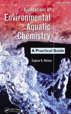 Applications of Environmental Aquatic Chemistry: A Practical Guide, Third Edition - Eugene R. Weiner - cover