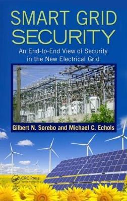 Smart Grid Security: An End-to-End View of Security in the New Electrical Grid - Gilbert N. Sorebo,Michael C. Echols - cover