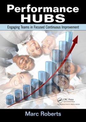 Performance Hubs: Engaging Teams in Focused Continuous Improvement - Marc Roberts - cover