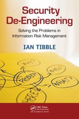 Security De-Engineering: Solving the Problems in Information Risk Management - Ian Tibble - cover