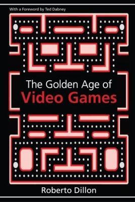The Golden Age of Video Games: The Birth of a Multibillion Dollar Industry - Roberto Dillon - cover