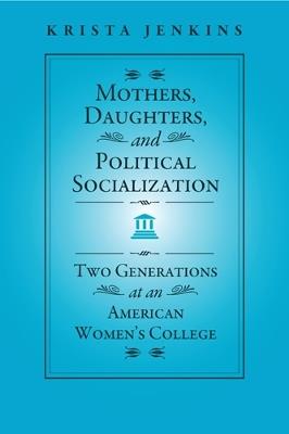 Mothers, Daughters, and Political Socialization: Two Generations at an American Women's College - Krista Jenkins - cover