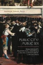 Public City/Public Sex: Homosexuality, Prostitution, and Urban Culture in Nineteenth-Century Paris