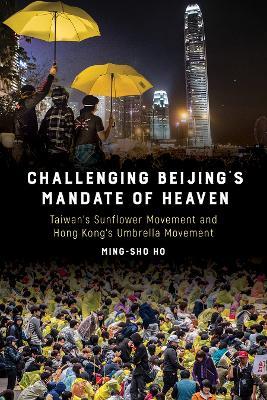 Challenging Beijing's Mandate of Heaven: Taiwan's Sunflower Movement and Hong Kong's Umbrella Movement - Ming-sho Ho - cover