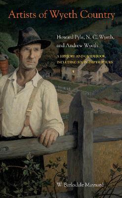 Artists of Wyeth Country: Howard Pyle, N. C. Wyeth, and Andrew Wyeth - W. Barksdale Maynard - cover