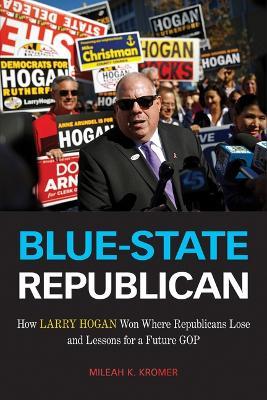Blue-State Republican: How Larry Hogan Won Where Republicans Lose and Lessons for a Future GOP - Mileah K. Kromer - cover