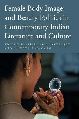 Female Body Image and Beauty Politics in Contemporary Indian Literature and Culture - cover