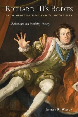 Richard III's Bodies from Medieval England to Modernity: Shakespeare and Disability History - Jeffrey R. Wilson - cover