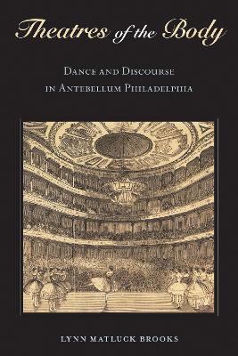 Theatres of the Body: Dance and Discourse in Antebellum Philadelphia - Lynn Matluck Brooks - cover