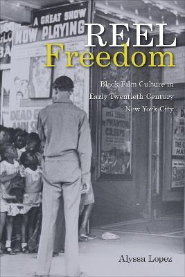 Reel Freedom: Black Film Culture in Early Twentieth-Century New York City - Alyssa Lopez - cover