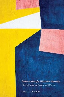 Democracy's Hidden Heroes: Fitting Policy to People and Place - David C. Campbell - cover