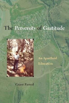 The Perversity of Gratitude: An Apartheid Education - Grant Farred - cover