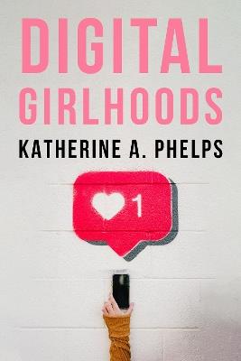 Digital Girlhoods - Katherine A. Phelps - cover