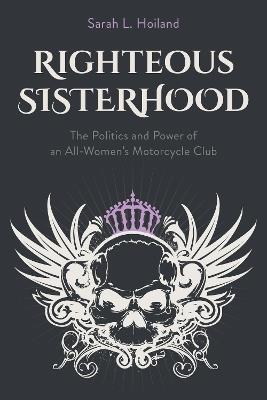 Righteous Sisterhood: The Politics and Power of an All-Women's Motorcycle Club - Sarah L. Hoiland - cover