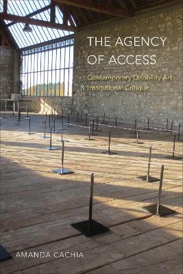 The Agency of Access: Contemporary Disability Art & Institutional Critique - Amanda Cachia - cover