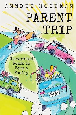 Parent Trip: Unexpected Roads to Form a Family - Anndee Hochman - cover