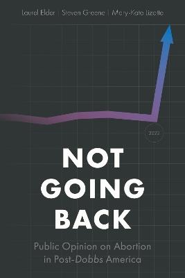 Not Going Back: Public Opinion on Abortion in Post-Dobbs America - Laurel Elder,Steven Greene,Mary-Kate Lizotte - cover