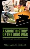 A Short History of the Long War: The Global Struggle Against Militant Islamism - Michael Phelps - cover