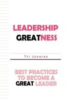 Leadership Greatness: Best Practices To Become A Great Leader - Tri Junarso - cover
