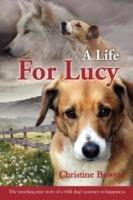 A Life For Lucy: The touching true story of a wild dog's journey to happiness. - Christine Bowyer - cover