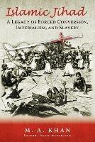 Islamic Jihad: A Legacy of Forced Conversion, Imperialism, and Slavery - M A Khan - cover