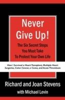 Never Give Up!: How I Survived a Heart Transplant, Multiple Heart Surgeries, Colon Cancer, a Coma, and Acute Thrombosis: The Six Secret Steps You Must Take To Protect Your Own Life - Richard Stevens,Joan Stevens - cover